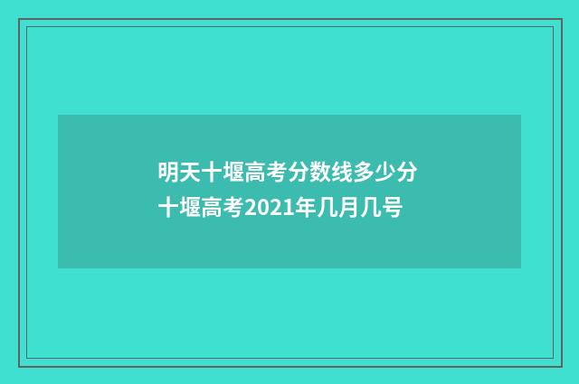 明天十堰高考分数线多少分 十堰高考2021年几月几号