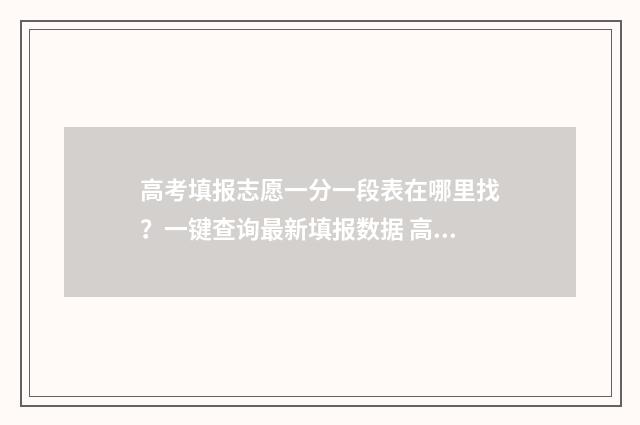 高考填报志愿一分一段表在哪里找？一键查询最新填报数据 高考填报志愿一天24小时都开放吗