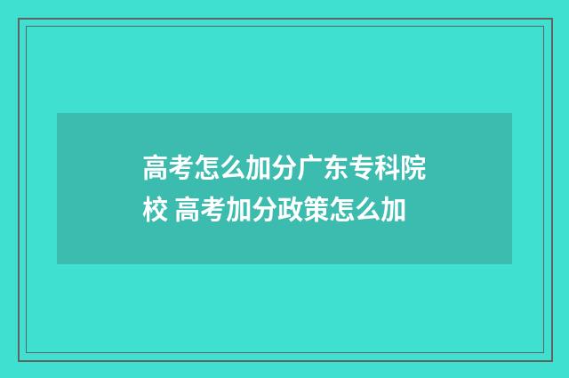 高考怎么加分广东专科院校 高考加分政策怎么加