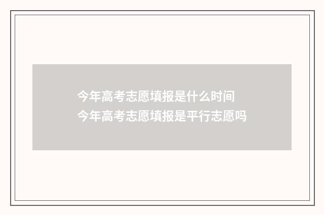 今年高考志愿填报是什么时间 今年高考志愿填报是平行志愿吗