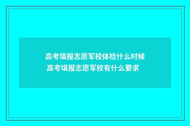 高考填报志愿军校体检什么时候 高考填报志愿军校有什么要求