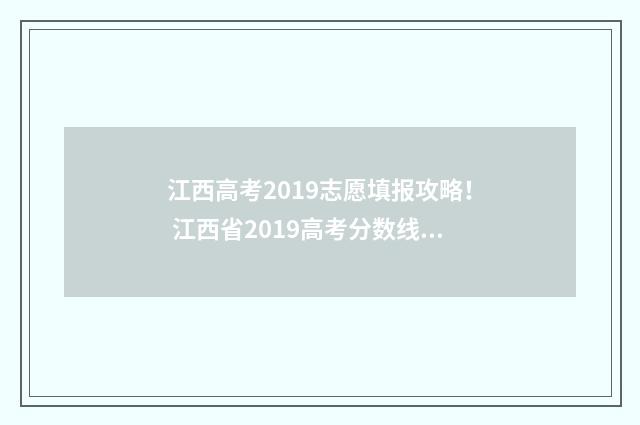 江西高考2019志愿填报攻略！ 江西省2019高考分数线及位次