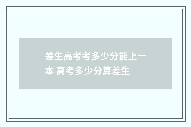 差生高考考多少分能上一本 高考多少分算差生