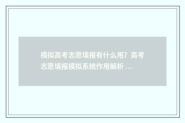 模拟高考志愿填报有什么用？高考志愿填报模拟系统作用解析 模拟高考志愿填报入口官网