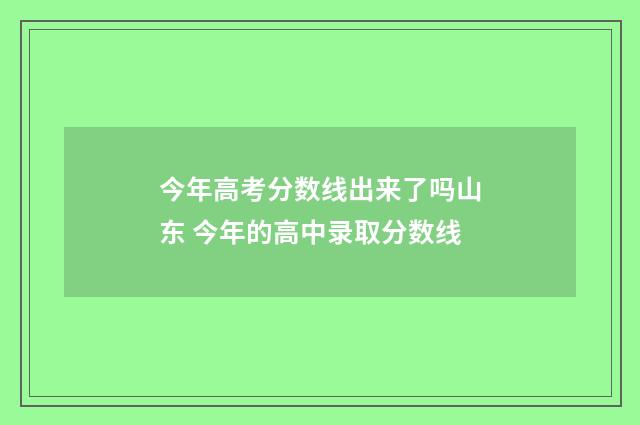 今年高考分数线出来了吗山东 今年的高中录取分数线