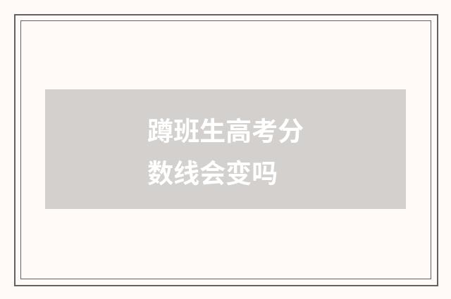 蹲班生高考分数线会变吗