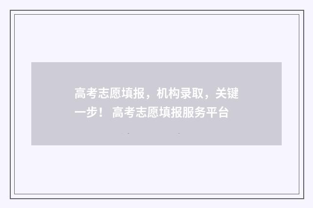 高考志愿填报，机构录取，关键一步！ 高考志愿填报服务平台