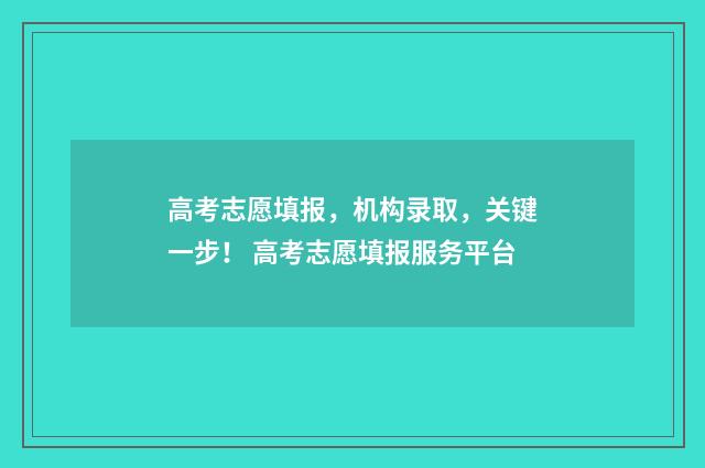 高考志愿填报，机构录取，关键一步！ 高考志愿填报服务平台