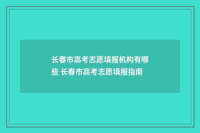长春市高考志愿填报机构有哪些 长春市高考志愿填报指南