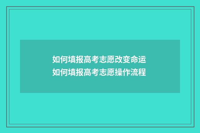 如何填报高考志愿改变命运 如何填报高考志愿操作流程