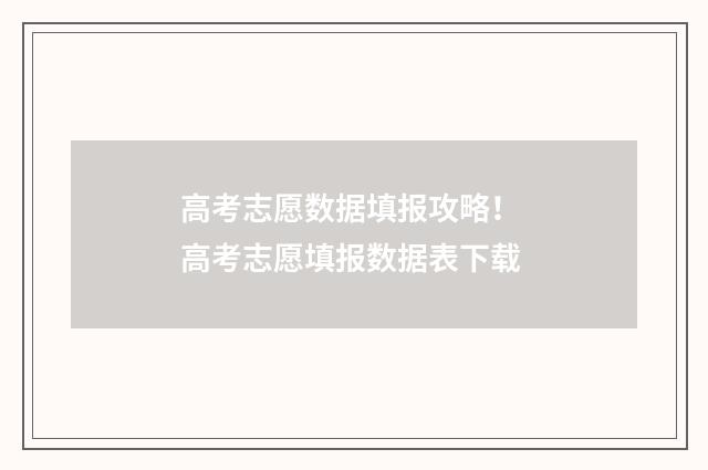 高考志愿数据填报攻略！ 高考志愿填报数据表下载