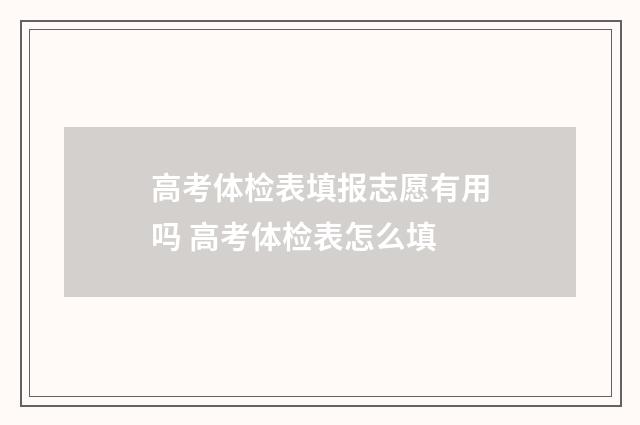 高考体检表填报志愿有用吗 高考体检表怎么填