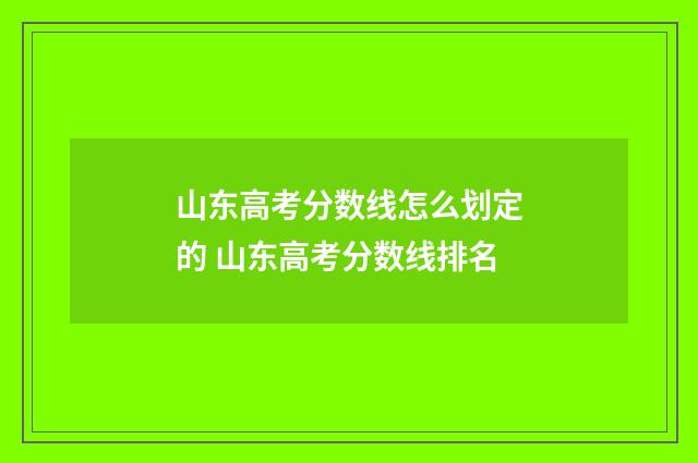 山东高考分数线怎么划定的 山东高考分数线排名