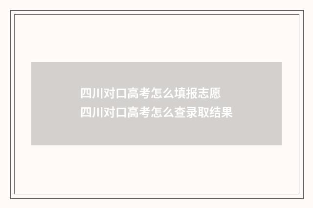 四川对口高考怎么填报志愿 四川对口高考怎么查录取结果