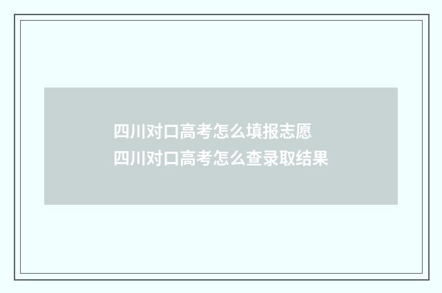 四川对口高考怎么填报志愿 四川对口高考怎么查录取结果