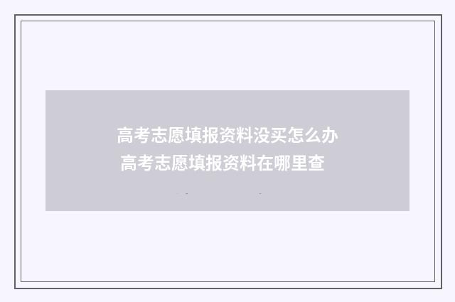 高考志愿填报资料没买怎么办 高考志愿填报资料在哪里查