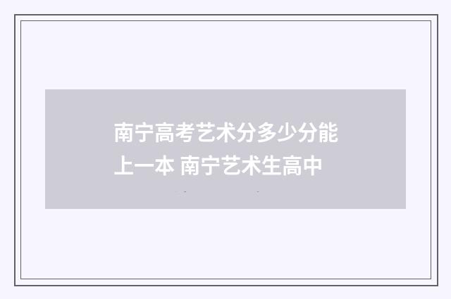 南宁高考艺术分多少分能上一本 南宁艺术生高中