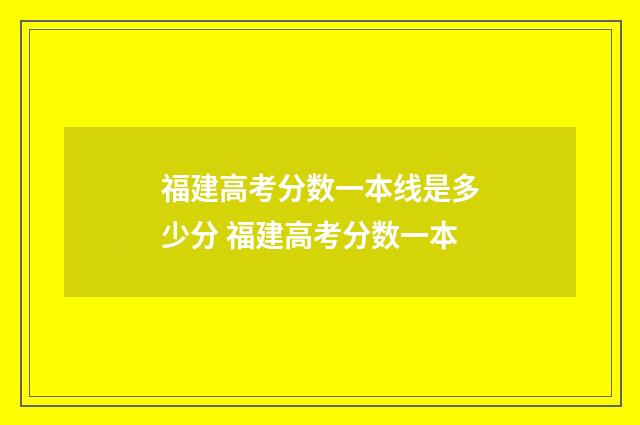 福建高考分数一本线是多少分 福建高考分数一本