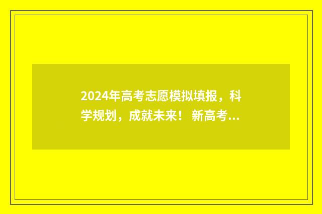 2024年高考志愿模拟填报，科学规划，成就未来！ 新高考志愿网