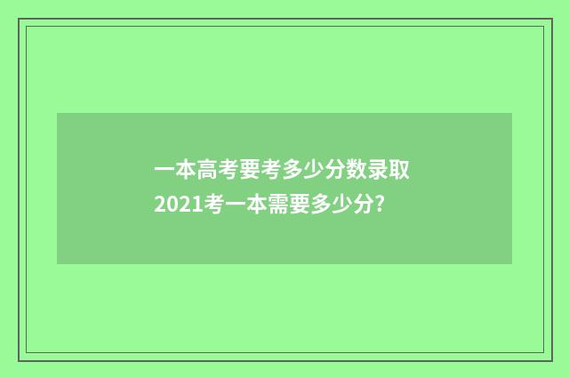 一本高考要考多少分数录取 2021考一本需要多少分?