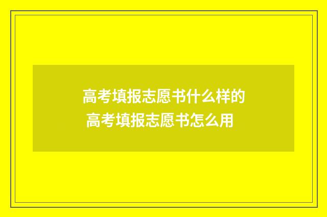 高考填报志愿书什么样的 高考填报志愿书怎么用