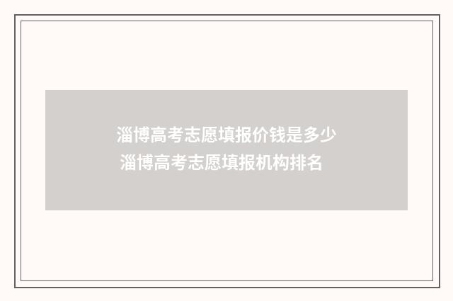 淄博高考志愿填报价钱是多少 淄博高考志愿填报机构排名