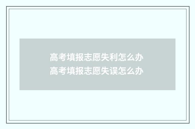 高考填报志愿失利怎么办 高考填报志愿失误怎么办