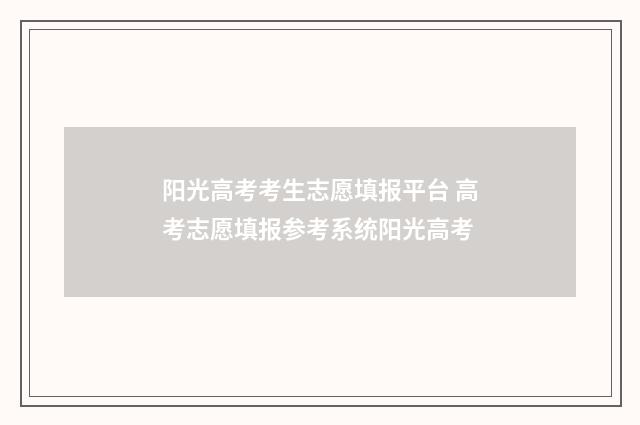阳光高考考生志愿填报平台 高考志愿填报参考系统阳光高考