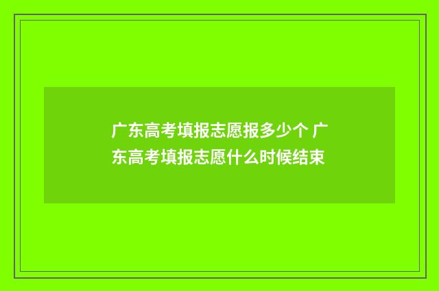 广东高考填报志愿报多少个 广东高考填报志愿什么时候结束