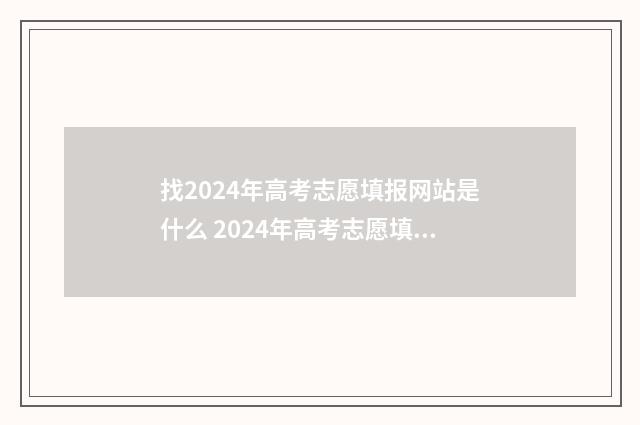 找2024年高考志愿填报网站是什么 2024年高考志愿填报有新政策
