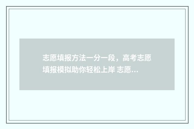 志愿填报方法一分一段，高考志愿填报模拟助你轻松上岸 志愿填报如何填报