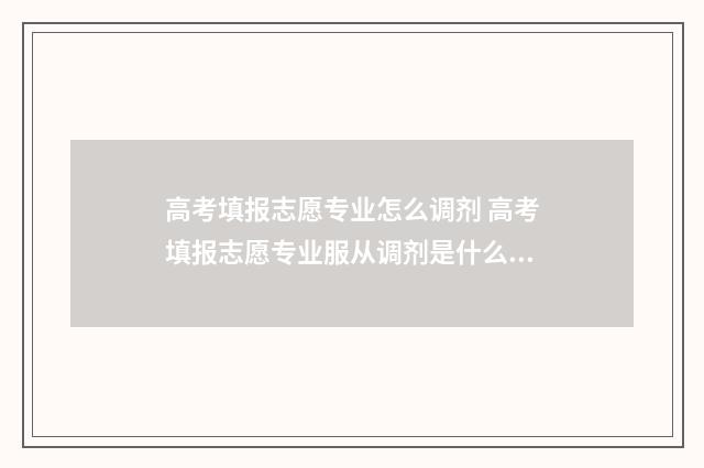 高考填报志愿专业怎么调剂 高考填报志愿专业服从调剂是什么意思
