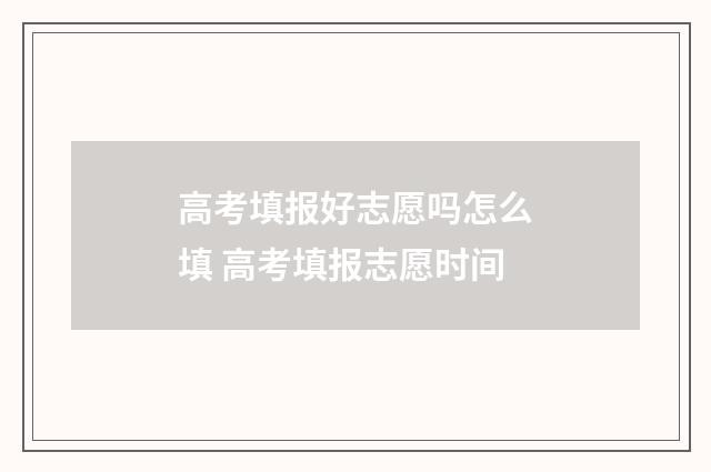 高考填报好志愿吗怎么填 高考填报志愿时间