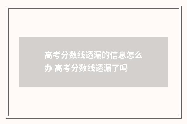 高考分数线透漏的信息怎么办 高考分数线透漏了吗