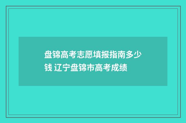 盘锦高考志愿填报指南多少钱 辽宁盘锦市高考成绩