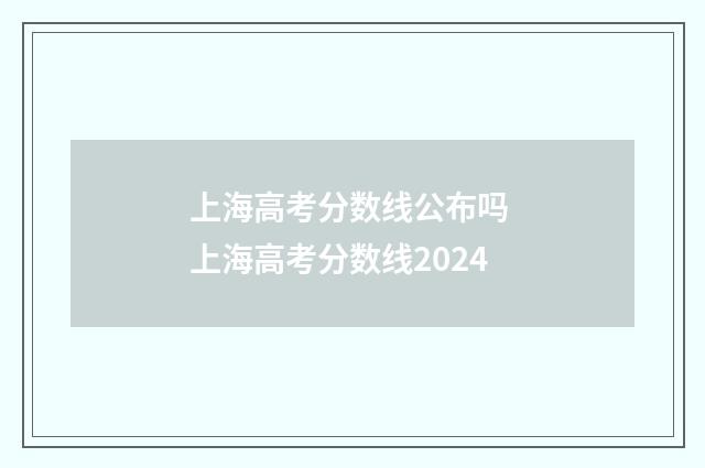 上海高考分数线公布吗 上海高考分数线2024