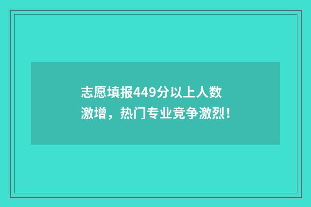志愿填报449分以上人数激增，热门专业竞争激烈！
