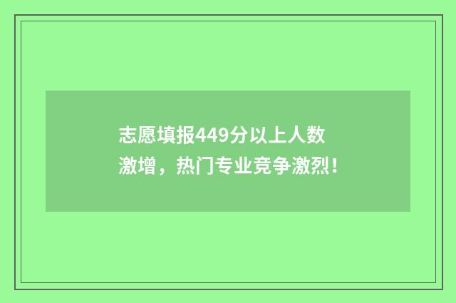 志愿填报449分以上人数激增，热门专业竞争激烈！