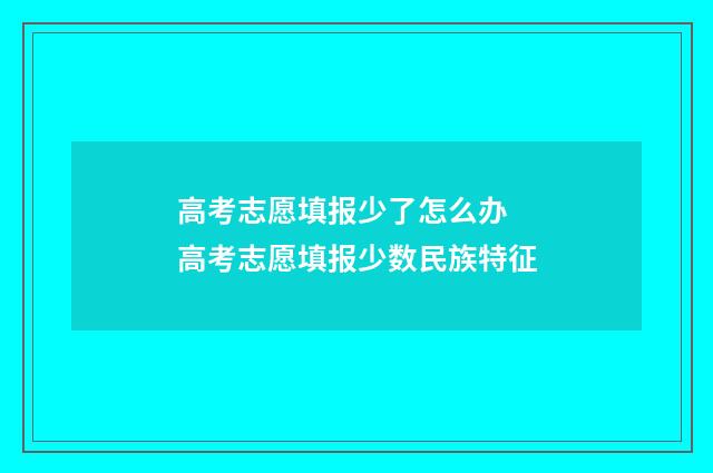 高考志愿填报少了怎么办 高考志愿填报少数民族特征