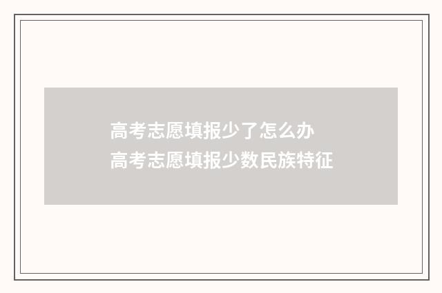 高考志愿填报少了怎么办 高考志愿填报少数民族特征