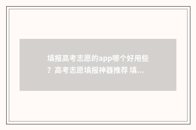 填报高考志愿的app哪个好用些？高考志愿填报神器推荐 填报高考志愿的软件哪个好