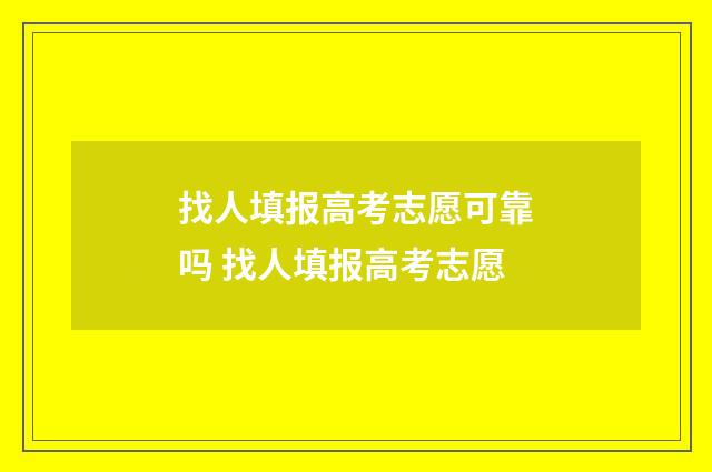找人填报高考志愿可靠吗 找人填报高考志愿