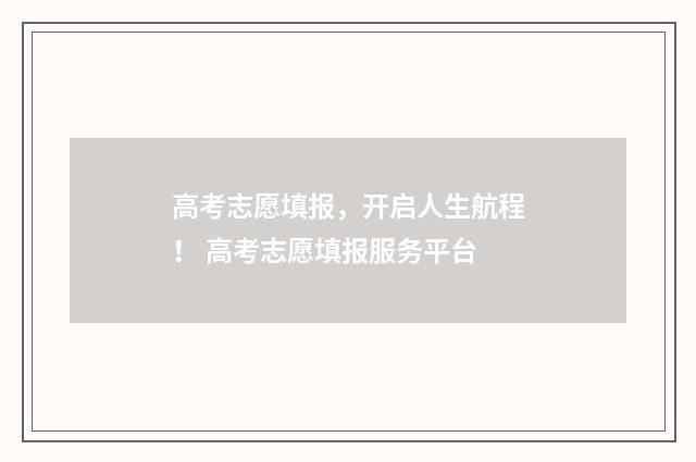 高考志愿填报，开启人生航程！ 高考志愿填报服务平台