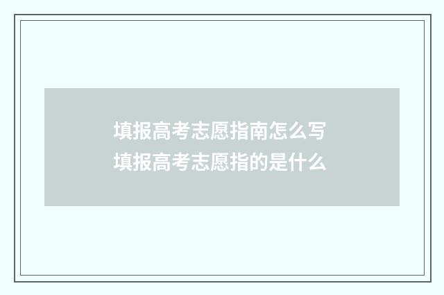 填报高考志愿指南怎么写 填报高考志愿指的是什么