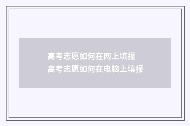 高考志愿如何在网上填报 高考志愿如何在电脑上填报