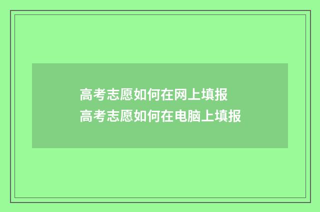高考志愿如何在网上填报 高考志愿如何在电脑上填报