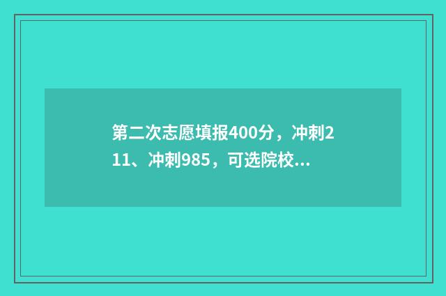 第二次志愿填报400分，冲刺211、冲刺985，可选院校推荐 第二次志愿填报录取了还能改吗