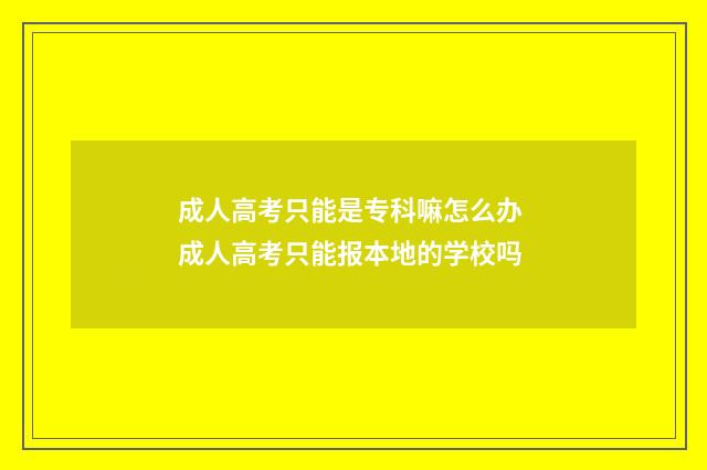 成人高考只能是专科嘛怎么办 成人高考只能报本地的学校吗