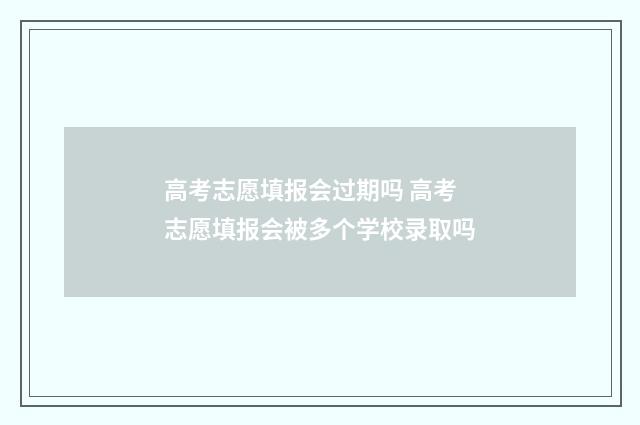 高考志愿填报会过期吗 高考志愿填报会被多个学校录取吗