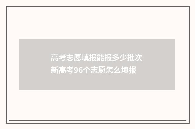 高考志愿填报能报多少批次 新高考96个志愿怎么填报